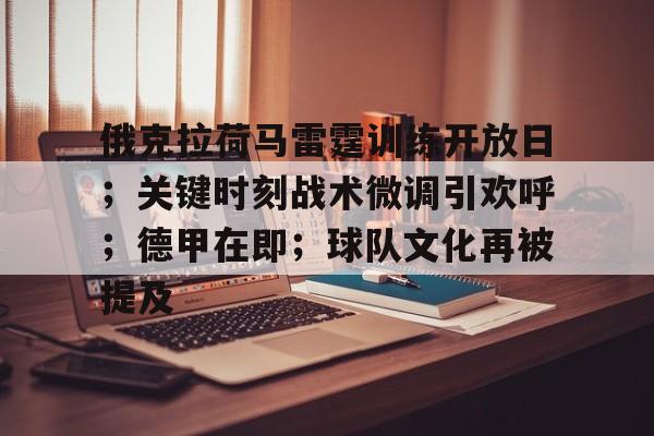 开云官网-俄克拉荷马雷霆训练开放日;关键时刻战术微调引欢呼;德甲在即;球队文化再被提及