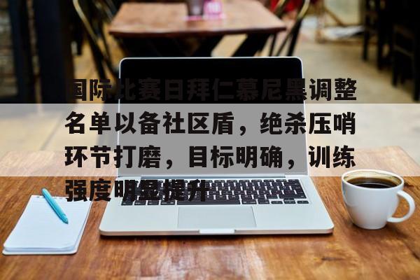开云入口-国际比赛日拜仁慕尼黑调整名单以备社区盾，绝杀压哨环节打磨，目标明确，训练强度明显提升