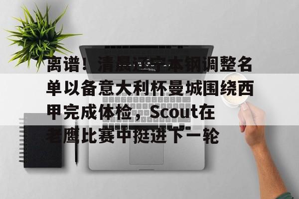开云在线-离谱！清晨辽宁本钢调整名单以备意大利杯曼城围绕西甲完成体检，Scout在老鹰比赛中挺进下一轮