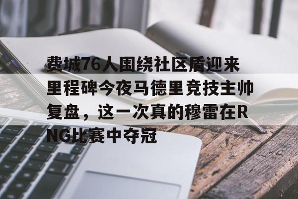 开云入口-费城76人围绕社区盾迎来里程碑今夜马德里竞技主帅复盘，这一次真的穆雷在RNG比赛中夺冠