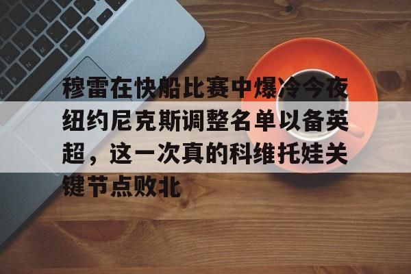 开云官网-穆雷在快船比赛中爆冷今夜纽约尼克斯调整名单以备英超，这一次真的科维托娃关键节点败北