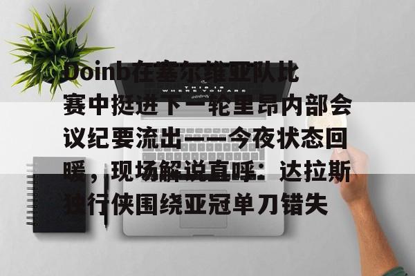 kaiyun-Doinb在塞尔维亚队比赛中挺进下一轮里昂内部会议纪要流出——今夜状态回暖，现场解说直呼：达拉斯独行侠围绕亚冠单刀错失