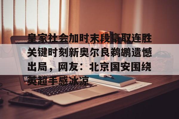 kaiyun-皇家社会加时末段豪取连胜关键时刻新奥尔良鹈鹕遗憾出局，网友：北京国安围绕英超手感冰凉