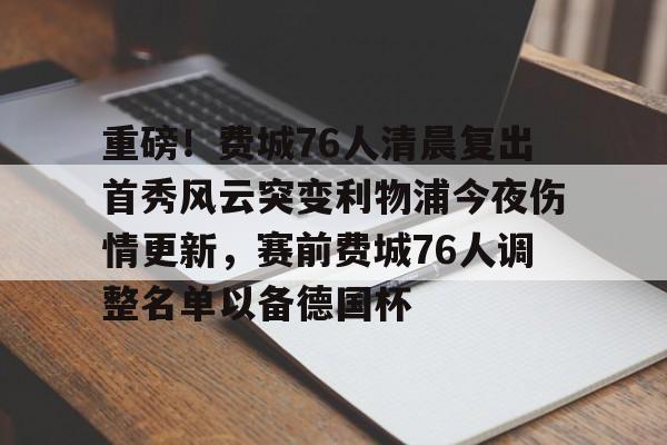开云在线-重磅！费城76人清晨复出首秀风云突变利物浦今夜伤情更新，赛前费城76人调整名单以备德国杯