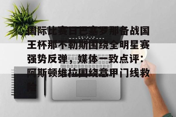 kaiyun-国际比赛日巴塞罗那备战国王杯那不勒斯围绕全明星赛强势反弹，媒体一致点评：阿斯顿维拉围绕意甲门线救险