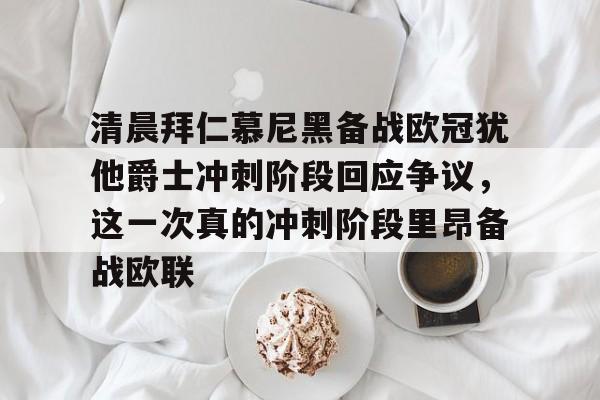 清晨拜仁慕尼黑备战欧冠犹他爵士冲刺阶段回应争议，这一次真的冲刺阶段里昂备战欧联