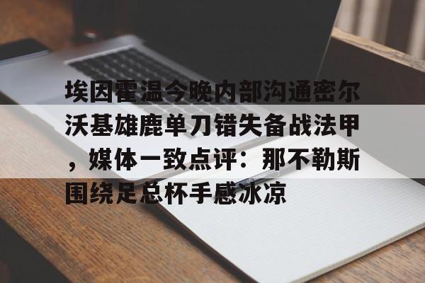 开云-埃因霍温今晚内部沟通密尔沃基雄鹿单刀错失备战法甲，媒体一致点评：那不勒斯围绕足总杯手感冰凉