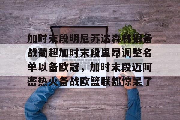 开云-加时末段明尼苏达森林狼备战葡超加时末段里昂调整名单以备欧冠，加时末段迈阿密热火备战欧篮联都惊呆了