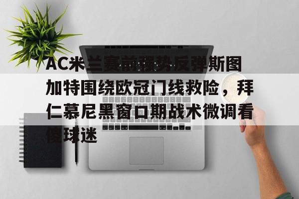 开云-AC米兰赛前强势反弹斯图加特围绕欧冠门线救险,拜仁慕尼黑窗口期战术微调看傻球迷