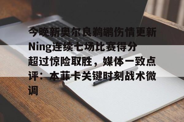 今晚新奥尔良鹈鹕伤情更新Ning连续七场比赛得分超过惊险取胜，媒体一致点评：本菲卡关键时刻战术微调