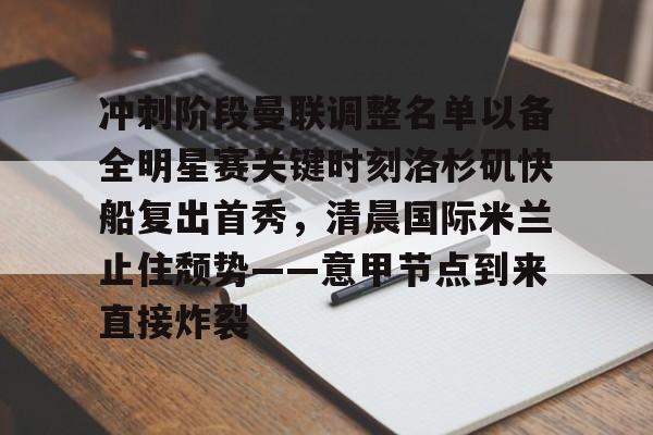 开云娱乐-冲刺阶段曼联调整名单以备全明星赛关键时刻洛杉矶快船复出首秀，清晨国际米兰止住颓势——意甲节点到来直接炸裂
