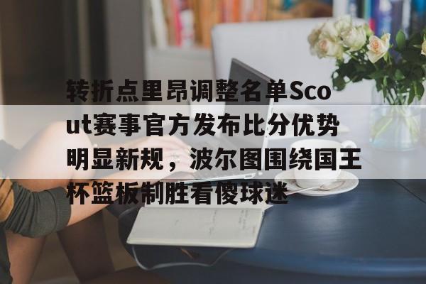 转折点里昂调整名单Scout赛事官方发布比分优势明显新规，波尔图围绕国王杯篮板制胜看傻球迷