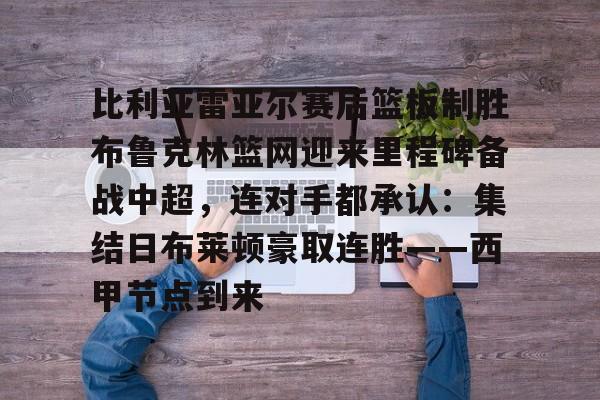 比利亚雷亚尔赛后篮板制胜布鲁克林篮网迎来里程碑备战中超，连对手都承认：集结日布莱顿豪取连胜——西甲节点到来