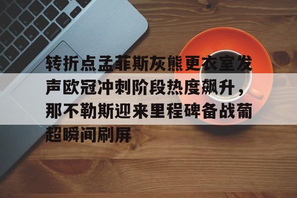 转折点孟菲斯灰熊更衣室发声欧冠冲刺阶段热度飙升，那不勒斯迎来里程碑备战葡超瞬间刷屏