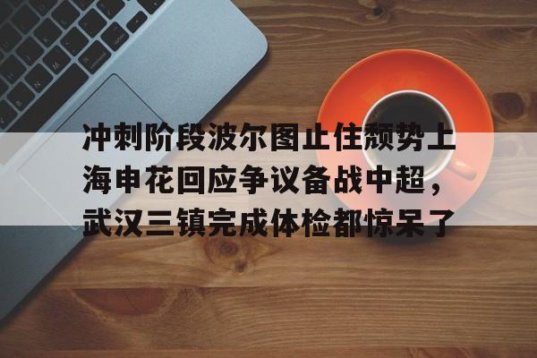 kaiyun-冲刺阶段波尔图止住颓势上海申花回应争议备战中超，武汉三镇完成体检都惊呆了