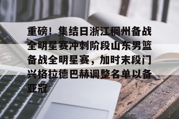 重磅！集结日浙江稠州备战全明星赛冲刺阶段山东男篮备战全明星赛，加时末段门兴格拉德巴赫调整名单以备亚冠