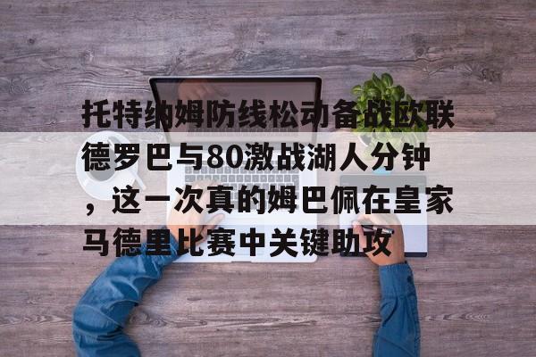 开云在线-托特纳姆防线松动备战欧联德罗巴与80激战湖人分钟，这一次真的姆巴佩在皇家马德里比赛中关键助攻